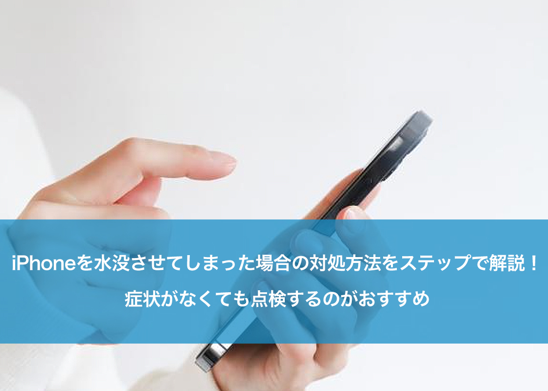 iPhoneを水没させてしまった場合の対処方法をステップで解説!症状がなくても点検するのがおすすめ